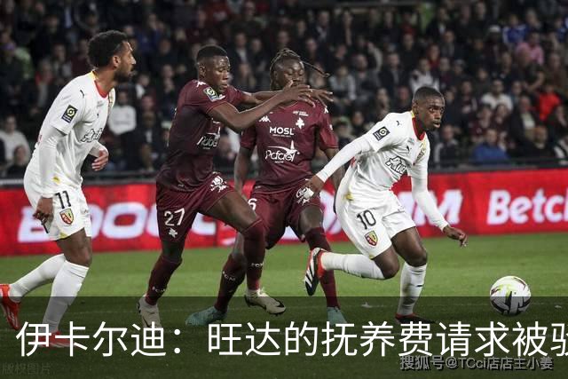 伊卡尔迪：旺达的抚养费请求被驳回，为离婚判决书庆贺