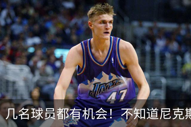 几名球员都有机会！不知道尼克斯最终会选择签下其中的哪一位？