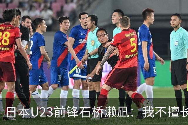 日本U23前锋石桥濑凪：我不擅长头球；决赛要踢出气势