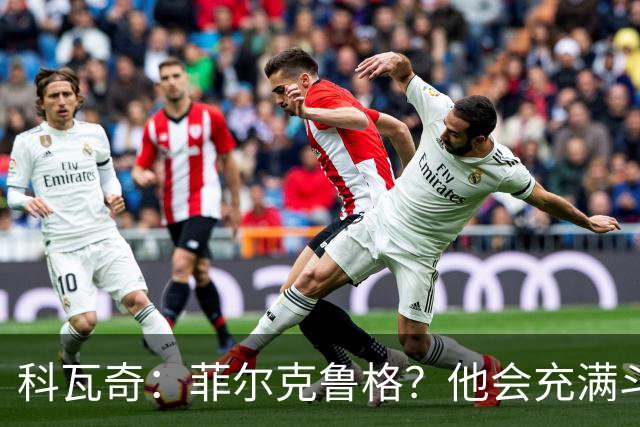 科瓦奇：菲尔克鲁格？他会充满斗志，但我们还有另外10个对手